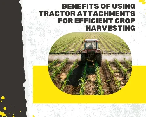 Benefits of Using Tractor Attachments for Efficient Crop Harvesting